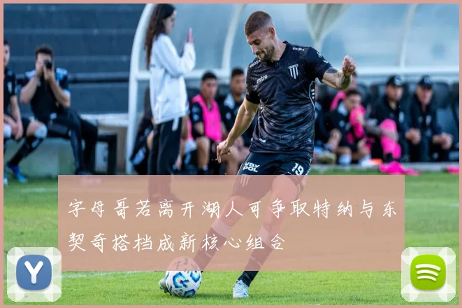 字母哥若离开湖人可争取特纳与东契奇搭档成新核心组合