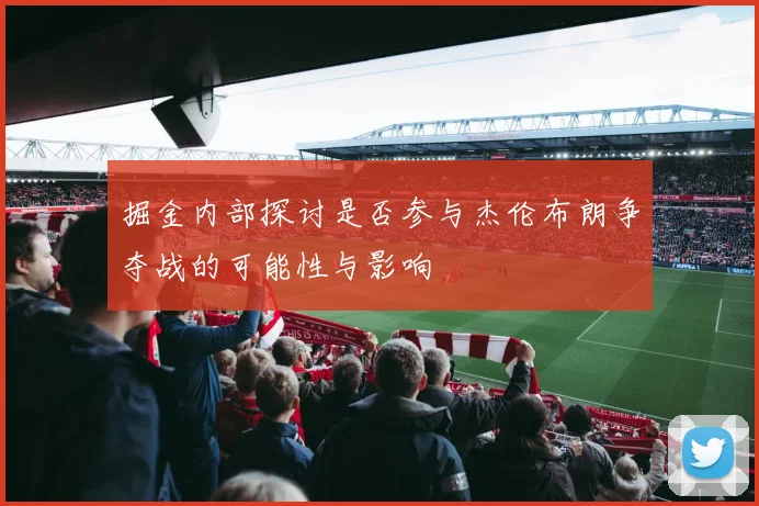 掘金内部探讨是否参与杰伦布朗争夺战的可能性与影响