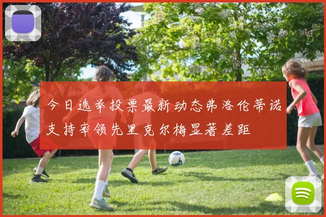 今日选举投票最新动态弗洛伦蒂诺支持率领先里克尔梅显著差距
