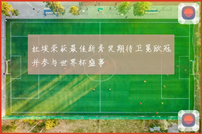 杜埃荣获最佳新秀奖期待卫冕欧冠并参与世界杯盛事