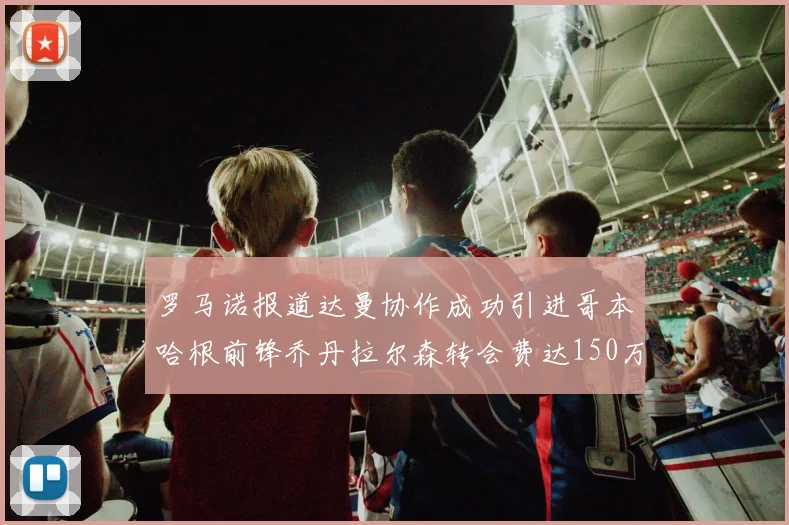 罗马诺报道达曼协作成功引进哥本哈根前锋乔丹拉尔森转会费达150万美元
