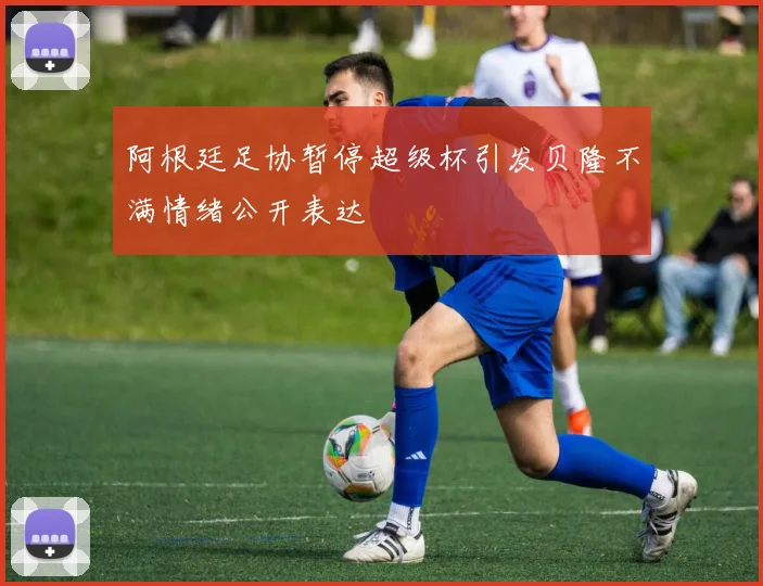 阿根廷足协暂停超级杯引发贝隆不满情绪公开表达