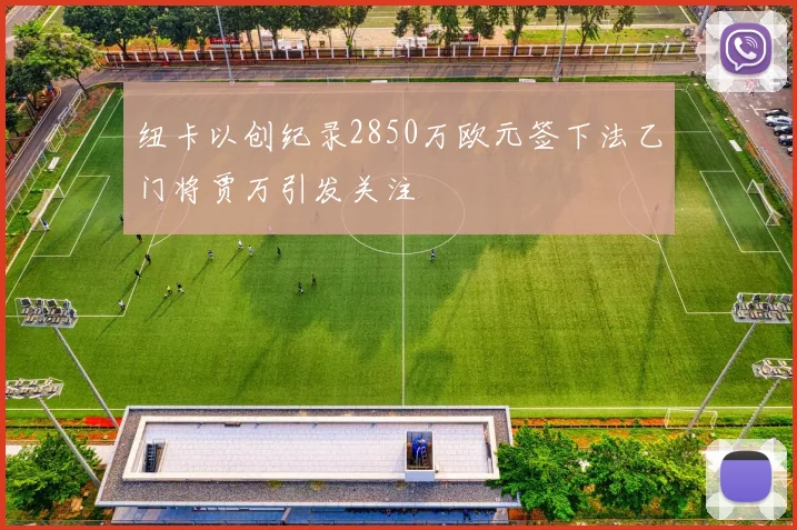 纽卡以创纪录2850万欧元签下法乙门将贾万引发关注