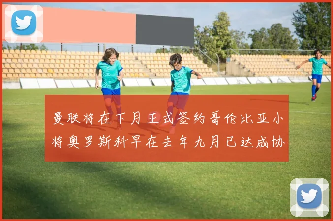 曼联将在下月正式签约哥伦比亚小将奥罗斯科早在去年九月已达成协议