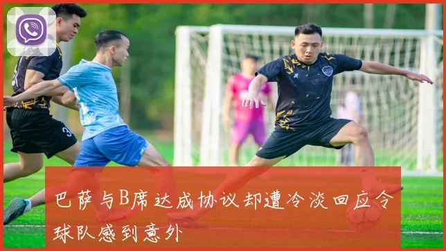 巴萨与B席达成协议却遭冷淡回应令球队感到意外