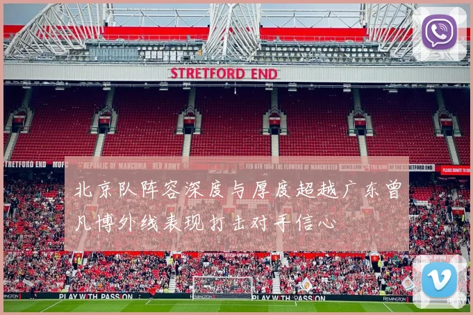 北京队阵容深度与厚度超越广东曾凡博外线表现打击对手信心