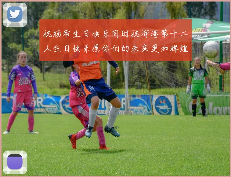祝杨希生日快乐同时祝海港第十二人生日快乐愿你们的未来更加辉煌绚烂