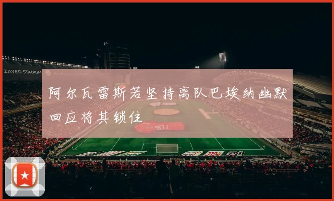 阿尔瓦雷斯若坚持离队巴埃纳幽默回应将其锁住