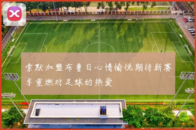 索默加盟布鲁日心情愉悦期待新赛季重燃对足球的热爱