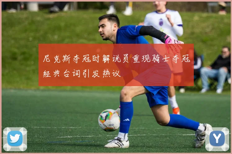 尼克斯夺冠时解说员重现骑士夺冠经典台词引发热议
